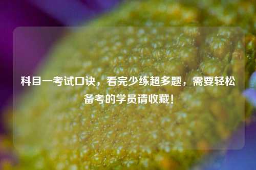 科目一考试口诀，看完少练超多题，需要轻松备考的学员请收藏！